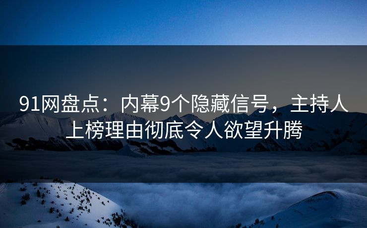 91网盘点：内幕9个隐藏信号，主持人上榜理由彻底令人欲望升腾