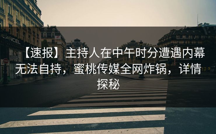 【速报】主持人在中午时分遭遇内幕无法自持，蜜桃传媒全网炸锅，详情探秘